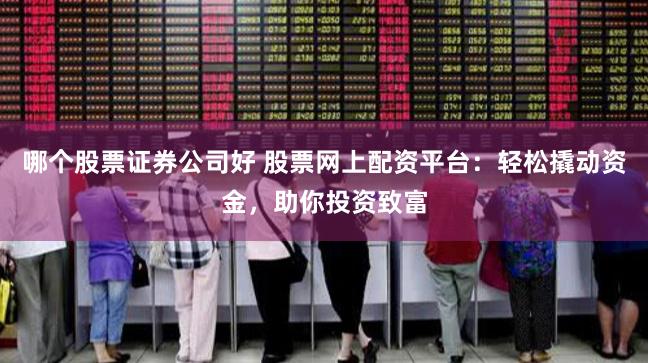 哪个股票证券公司好 股票网上配资平台：轻松撬动资金，助你投资致富