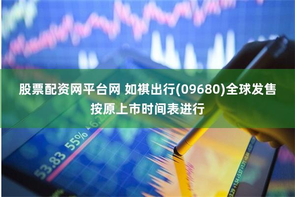 股票配资网平台网 如祺出行(09680)全球发售按原上市时间表进行