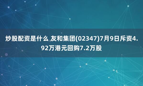 炒股配资是什么 友和集团(02347)7月9日斥资4.92万港元回购7.2万股