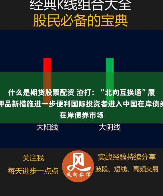 什么是期货股票配资 渣打：“北向互换通”履约抵押品新措施进一步便利国际投资者进入中国在岸债券巿场