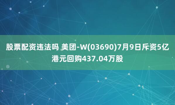 股票配资违法吗 美团-W(03690)7月9日斥资5亿港元回购437.04万股