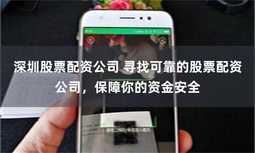 深圳股票配资公司 寻找可靠的股票配资公司，保障你的资金安全