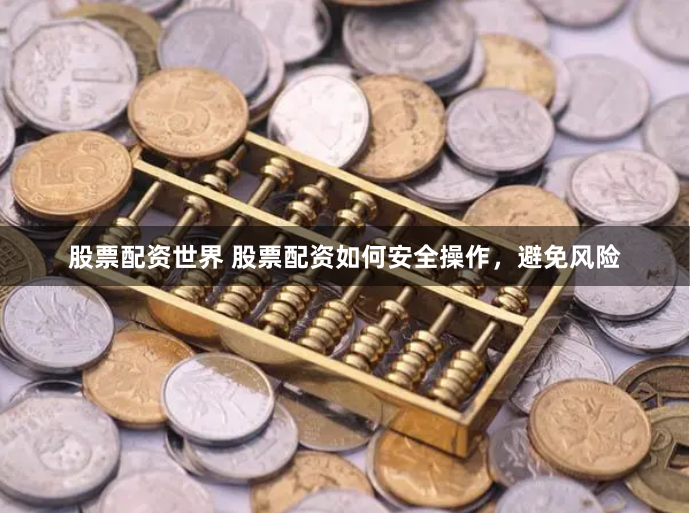 股票配资世界 股票配资如何安全操作，避免风险