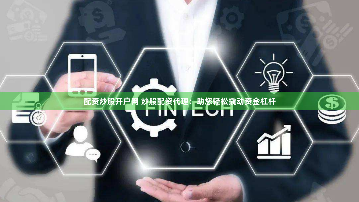 配资炒股开户网 炒股配资代理：助您轻松撬动资金杠杆