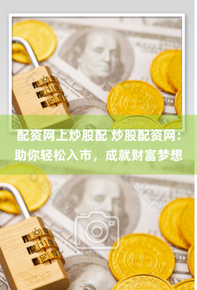 配资网上炒股配 炒股配资网：助你轻松入市，成就财富梦想