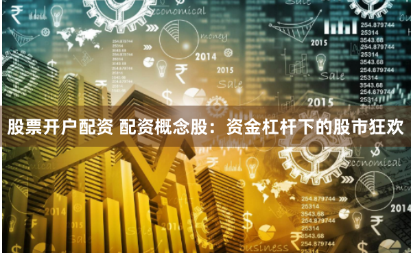 股票开户配资 配资概念股：资金杠杆下的股市狂欢