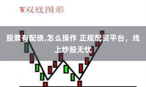 股票有配债,怎么操作 正规配资平台，线上炒股无忧