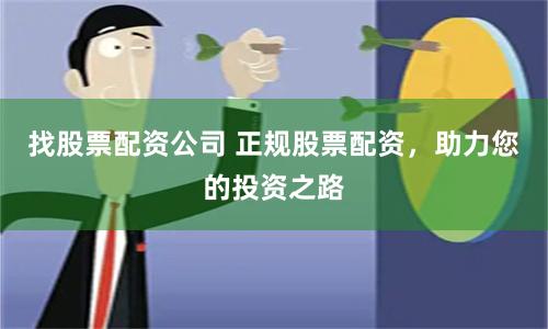 找股票配资公司 正规股票配资，助力您的投资之路