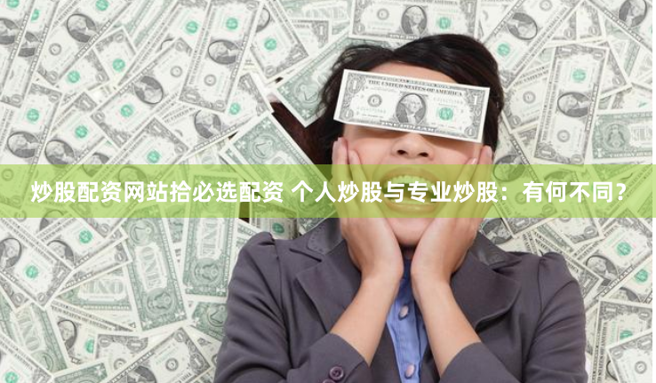 炒股配资网站拾必选配资 个人炒股与专业炒股：有何不同？
