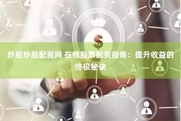 炒股炒股配资网 在线股票配资指南：提升收益的终极秘诀