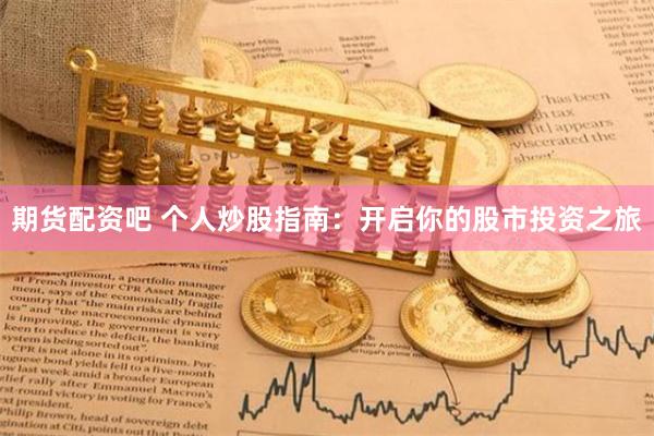 期货配资吧 个人炒股指南：开启你的股市投资之旅