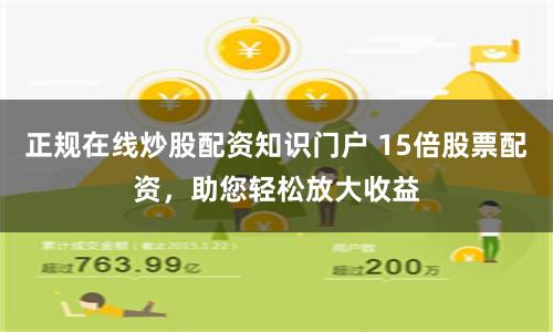 正规在线炒股配资知识门户 15倍股票配资，助您轻松放大收益