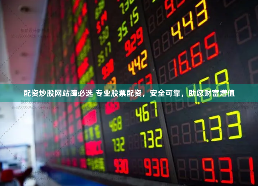 配资炒股网站蹿必选 专业股票配资，安全可靠，助您财富增值