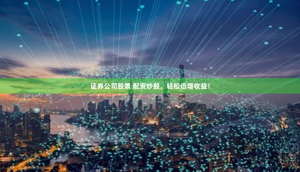 证券公司股票 配资炒股，轻松倍增收益！