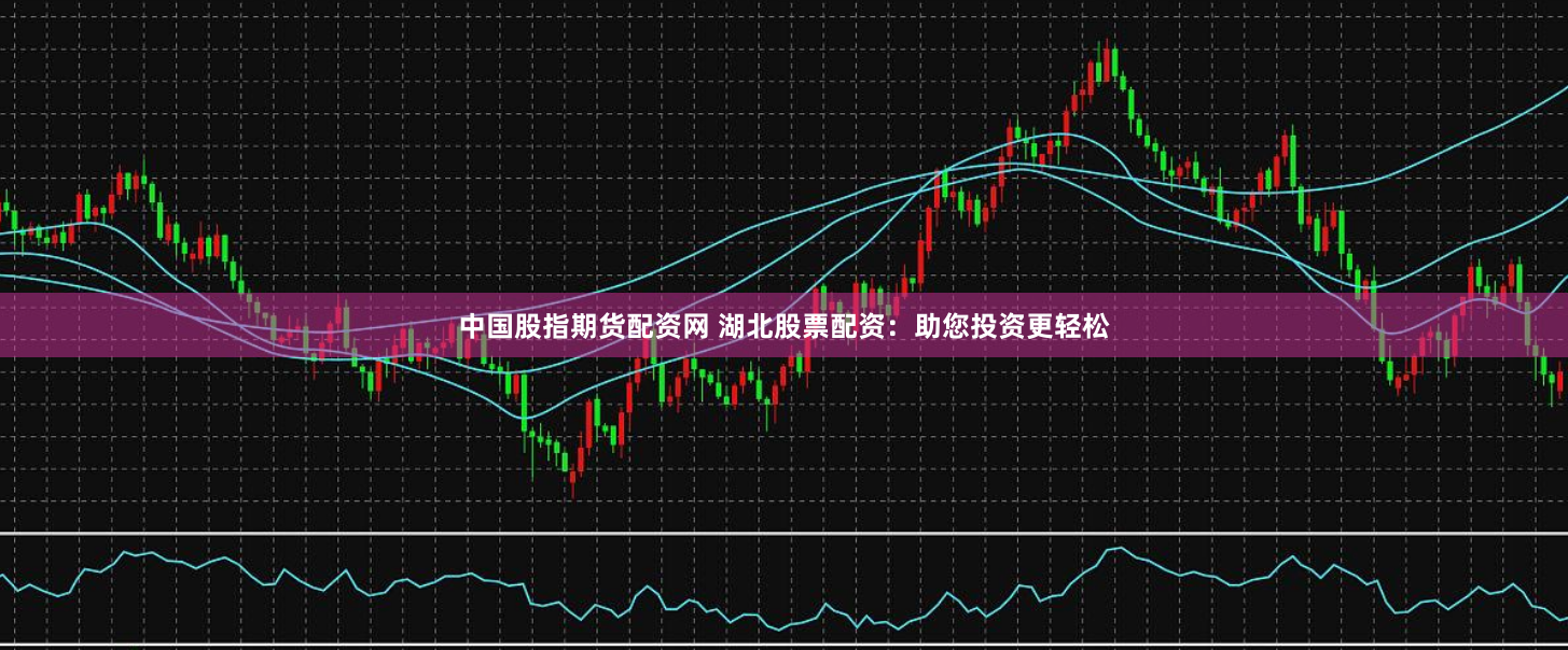 中国股指期货配资网 湖北股票配资：助您投资更轻松
