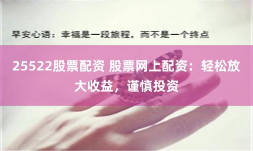 25522股票配资 股票网上配资：轻松放大收益，谨慎投资
