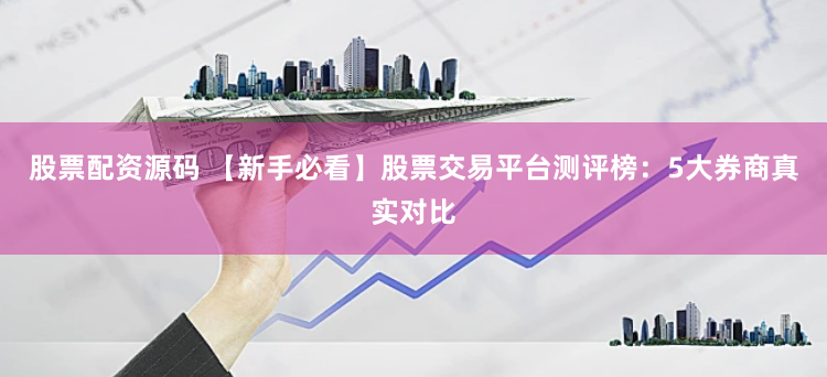 股票配资源码 【新手必看】股票交易平台测评榜:5大券商真实对比