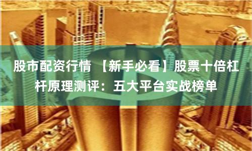 股市配资行情 【新手必看】股票十倍杠杆原理测评:五大平台实战榜单