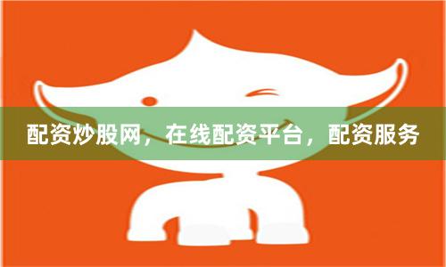 配资炒股网，在线配资平台，配资服务